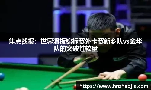焦点战报：世界滑板锦标赛外卡赛新乡队vs金华队的突破性较量