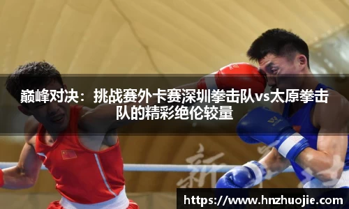 巅峰对决：挑战赛外卡赛深圳拳击队vs太原拳击队的精彩绝伦较量
