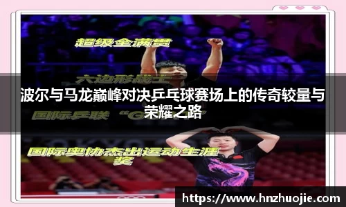 波尔与马龙巅峰对决乒乓球赛场上的传奇较量与荣耀之路