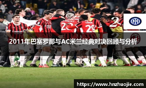 2011年巴塞罗那与AC米兰经典对决回顾与分析