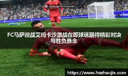 FC马萨迎战艾玛卡沙激战在即球迷期待精彩对决与胜负悬念